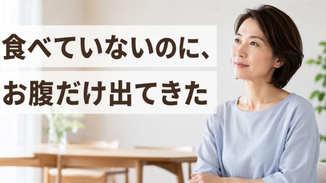 食べていないのにお腹だけ出てきた - 更年期の体の変化